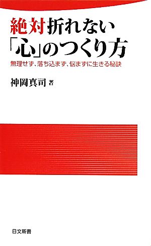 絶対折れない「心」のつくり方 無理せず、落ち込まず、悩まずに生きる秘訣 日文新書