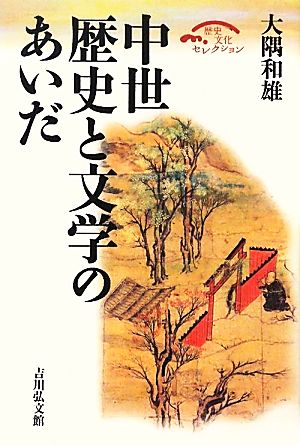 中世 歴史と文学のあいだ 歴史文化セレクション