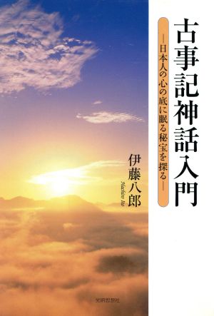 古事記神話入門 日本人の心の底に眠る秘宝を探る