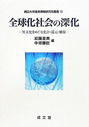 全球化社会の深化 異文化をめぐる化合・還元・触媒 朝日大学産業情報研究所叢書10