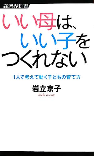 いい母は、いい子をつくれない 1人で考えて動く子どもの育て方 経済界新書