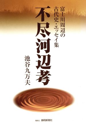 不尽河辺考 富士川周辺の古代史・エッセイ集