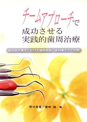 チームアプローチで成功させる実践的歯周治療 病因除去療法における歯科医師・歯科衛生士の役割