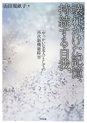 壊れかけた記憶、持続する自我 「やっかいな友人」としての高次脳機能障害