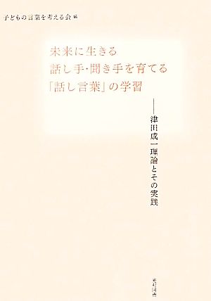 未来に生きる話し手・聞き手を育てる「話し言葉」の学習 津田成一理論とその実践