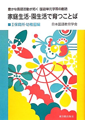 家庭生活・園生活で育つことば(2) 豊かな言語活動が拓く国語単元学習の創造-保育所・幼稚園編