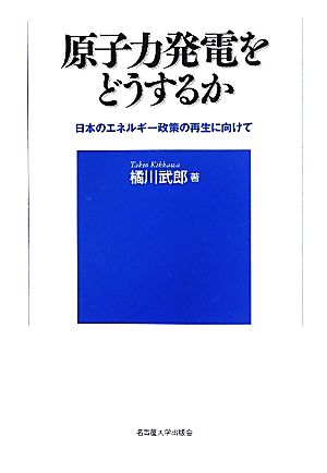 原子力発電をどうするか 日本のエネルギー政策の再生に向けて