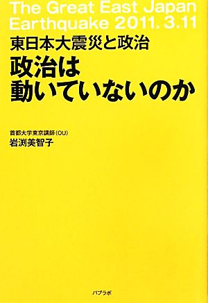 政治は動いていないのか 東日本大震災と政治