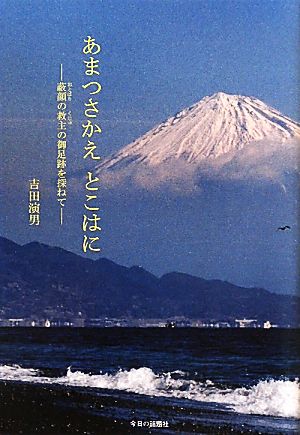 あまつさかえ とこはに蔽顔の救主の御足跡を探ねて