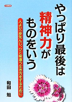 やっぱり最後は精神力がものをいう 人より一歩先んじ、ひと味違う生き方をするために