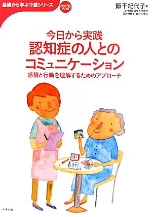 今日から実践 認知症の人とのコミュニケーション 感情と行動を理解するためのアプローチ おはよう21ブックス基礎から学ぶ介護シリーズ