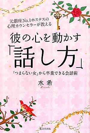 彼の心を動かす「話し方」 元銀座No.1ホステスの心理カウンセラーが教える「つまらない女」から卒業できる会話術