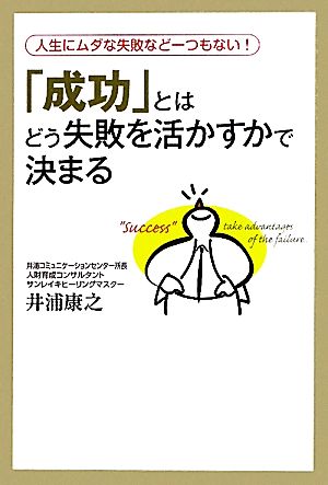 「成功」とはどう失敗を活かすかで決まる 人生にムダな失敗など一つもない！