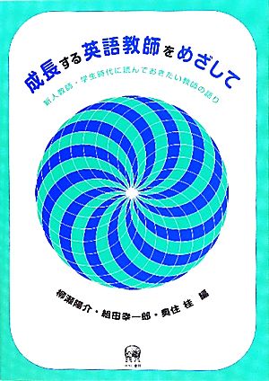 成長する英語教師をめざして 新人教師・学生時代に読んでおきたい教師の語り