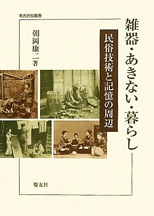 雑器・あきない・暮らし 民俗技術と記憶の周辺 考古民俗叢書