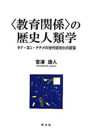 「教育関係」の歴史人類学 タテ・ヨコ・ナナメの世代間文化の変容