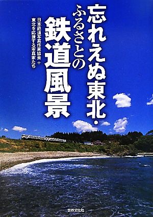 忘れえぬ東北・ふるさとの鉄道風景 がんばろう東北・がんばろう日本