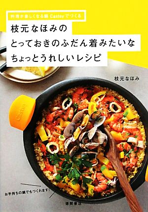 枝元なほみのとっておきのふだん着みたいなちょっとうれしいレシピ 料理が楽しくなる鍋Casteyでつくる