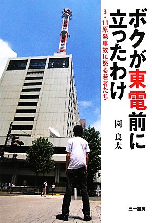 ボクが東電前に立ったわけ 3・11原発事故に怒る若者たち