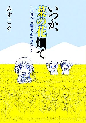 いつか、菜の花畑で 東日本大震災をわすれない