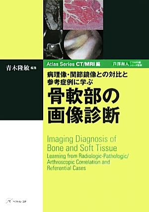 病理像・関節鏡像との対比と参考症例に学ぶ骨軟部の画像診断 病理像・間接鏡像との対比と参考病例に学ぶ CT/MRI編 Atlas Series CT・MRI編