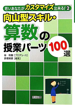 向山型スキル・算数の授業パーツ100選 若いあなたがカスタマイズ出来る！2