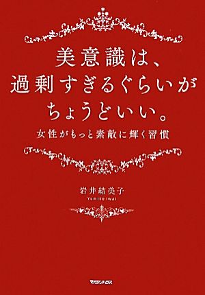 美意識は、過剰すぎるぐらいがちょうどいい。 女性がもっと素敵に輝く習慣