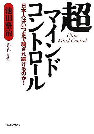 超マインドコントロール 日本人はいつまで騙され続けるのか！