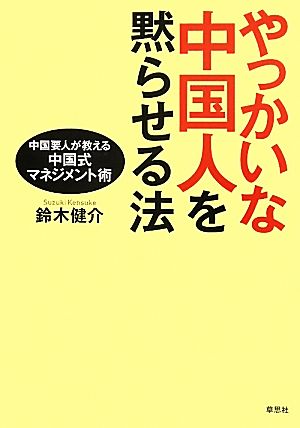 やっかいな中国人を黙らせる法 中国要人が教える中国式マネジメント術