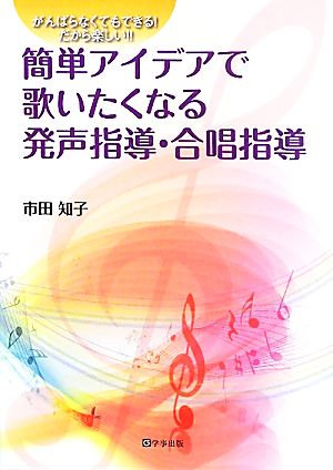 簡単アイデアで歌いたくなる発声指導・合唱指導 がんばらなくてもできる！だから楽しい!!