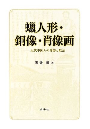 蝋人形・銅像・肖像画 近代中国人の身体と政治