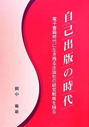 自己出版の時代 電子書籍時代に生き残る出版社の経営戦略を語る