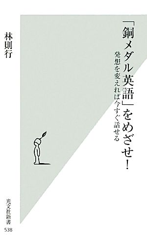 「銅メダル英語」をめざせ！ 発想を変えれば今すぐ話せる 光文社新書