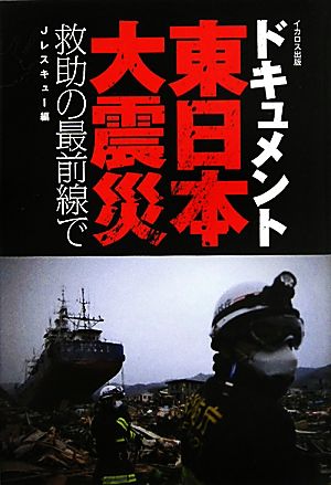 ドキュメント東日本大震災 救助の最前線で