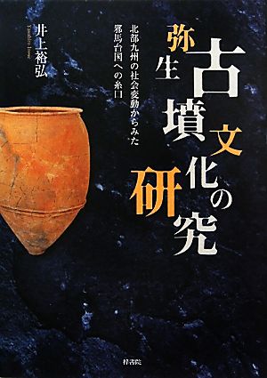 弥生・古墳文化の研究 北部九州の社会変動からみた邪馬台国への糸口