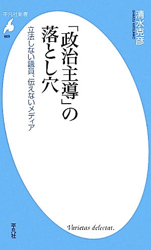 「政治主導」の落とし穴 立法しない議員、伝えないメディア 平凡社新書603