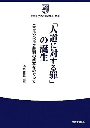 「人道に対する罪」の誕生 ニュルンベルク裁判の成立をめぐって 白鴎大学法政策研究所叢書3