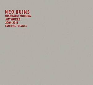 NEO RUINS HISAHARU MOTODA ARTWORKS 2004-2011 エーテー・アートブック