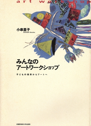 みんなのアートワークショップ 子どもの造形からアートへ