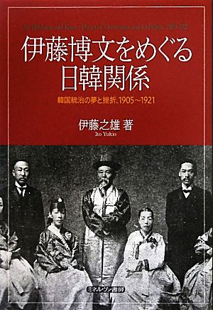 伊藤博文をめぐる日韓関係韓国統治の夢と挫折、1905～1921