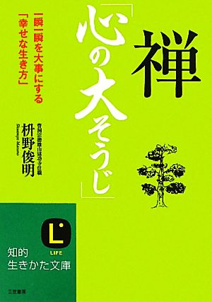 禅「心の大そうじ」 一瞬一瞬を大事にする「幸せな生き方」 知的生きかた文庫