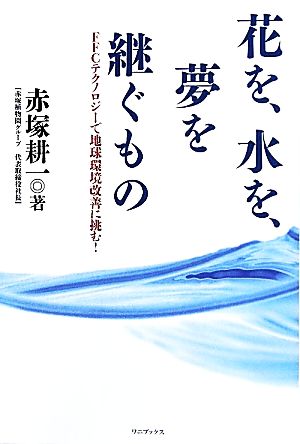 花を、水を、夢を継ぐもの FFCテクノロジーで地球環境改善に挑む！