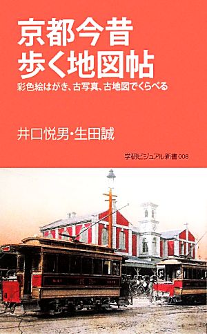 京都今昔歩く地図帖 彩色絵はがき、古写真、古地図でくらべる 学研新書学研ビジュアル新書