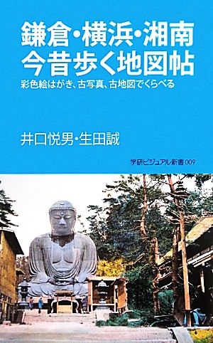 鎌倉・横浜・湘南今昔歩く地図帖 彩色絵はがき、古写真、古地図でくらべる 学研新書学研ビジュアル新書