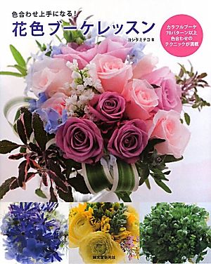 花色ブーケレッスン 色合わせ上手になる！カラフルブーケ70パターン以上色合わせのテクニックが満載