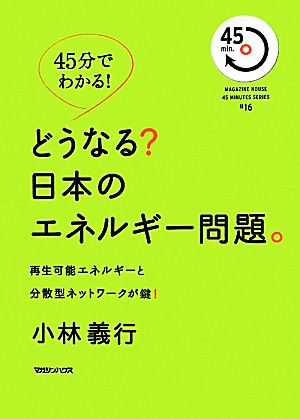 45分でわかる！どうなる？日本のエネルギー問題。 再生可能エネルギーと分散型ネットワークが鍵！