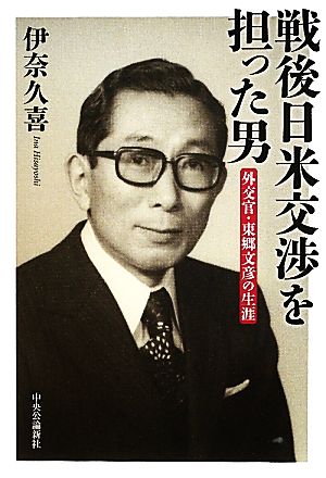 戦後日米交渉を担った男 外交官・東郷文彦の生涯