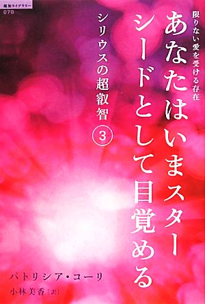 限りない愛を受ける存在 あなたはいまスターシードとして目覚める(3) シリウスの超叡智 超知ライブラリー