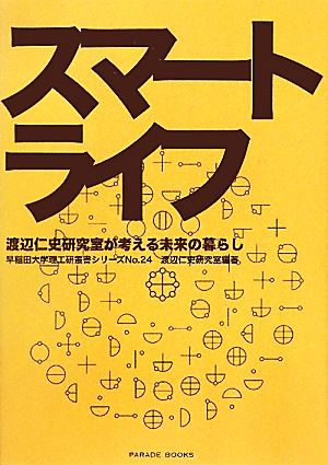 スマートライフ 渡辺仁史研究室が考える未来の暮らし 早稲田大学理工研叢書シリーズNo.24