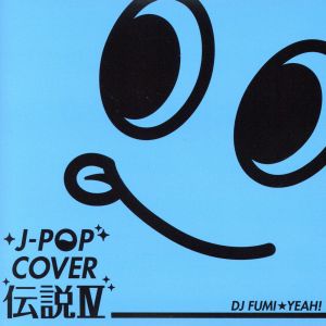 J-POP カバー伝説Ⅳ mixed by DJ FUMI★YEAH！